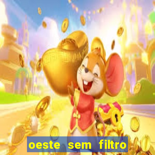 oeste sem filtro hoje ao vivo